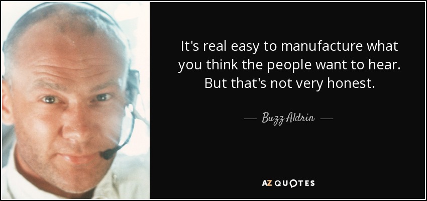 It's real easy to manufacture what you think the people want to hear. But that's not very honest. - Buzz Aldrin