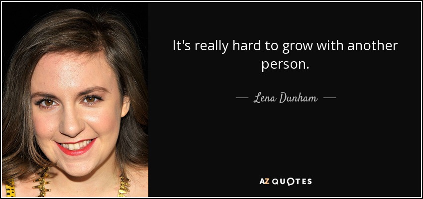 It's really hard to grow with another person. - Lena Dunham