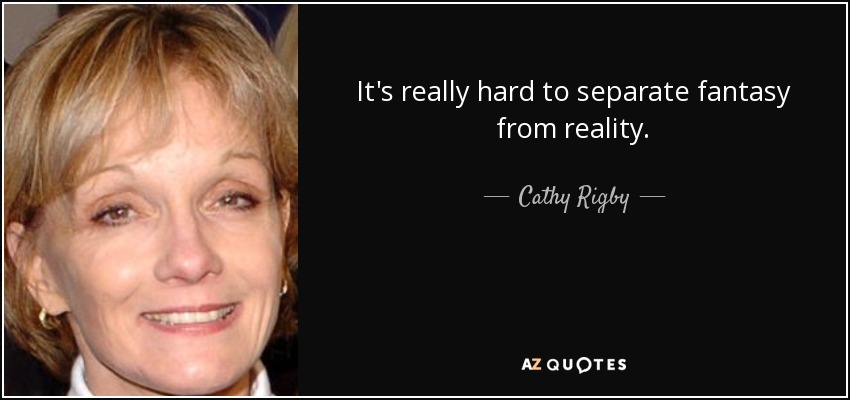 It's really hard to separate fantasy from reality. - Cathy Rigby