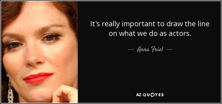 It's really important to draw the line on what we do as actors. - Anna Friel