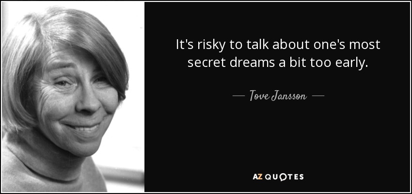 It's risky to talk about one's most secret dreams a bit too early. - Tove Jansson