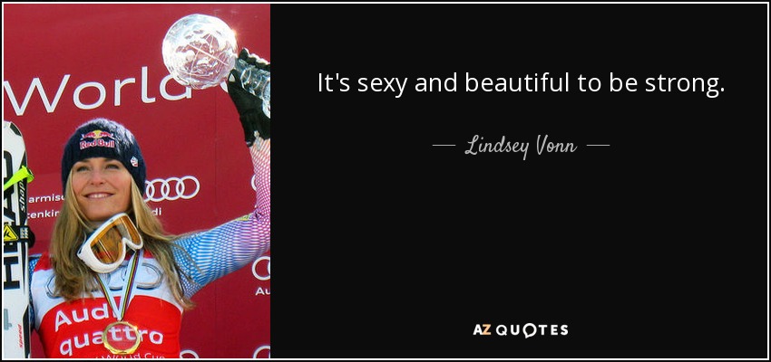 It's sexy and beautiful to be strong. - Lindsey Vonn