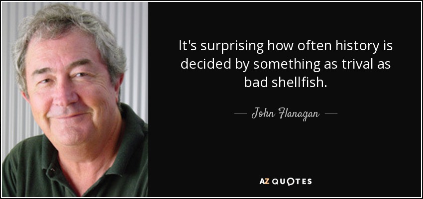 It's surprising how often history is decided by something as trival as bad shellfish. - John Flanagan