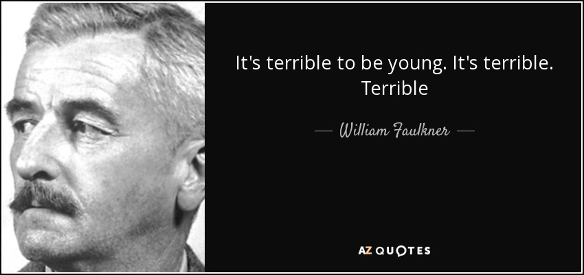 It's terrible to be young. It's terrible. Terrible - William Faulkner
