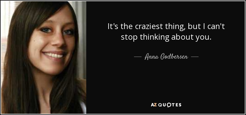 It's the craziest thing, but I can't stop thinking about you. - Anna Godbersen