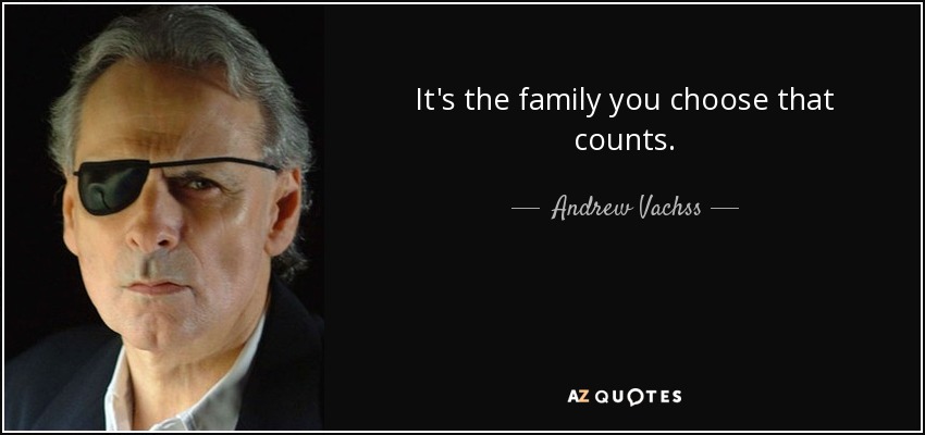 It's the family you choose that counts. - Andrew Vachss