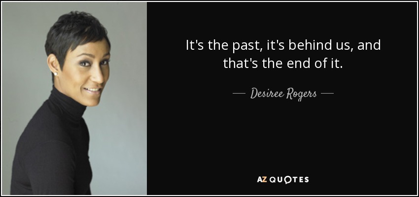 It's the past, it's behind us, and that's the end of it. - Desiree Rogers