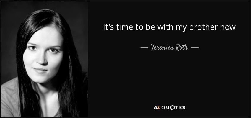 It's time to be with my brother now - Veronica Roth