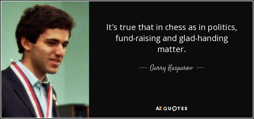 It's true that in chess as in politics, fund-raising and glad-handing matter. - Garry Kasparov