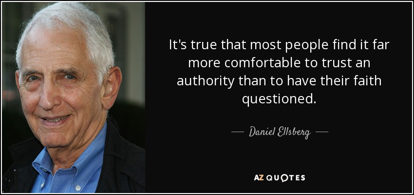 It's true that most people find it far more comfortable to trust an authority than to have their faith questioned. - Daniel Ellsberg