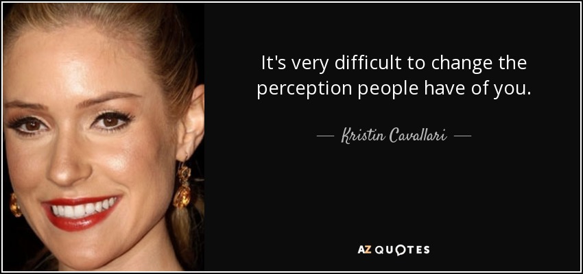 It's very difficult to change the perception people have of you. - Kristin Cavallari