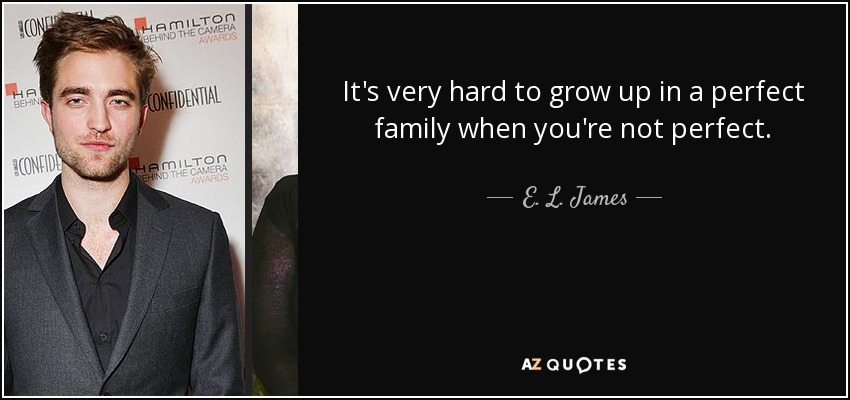 It's very hard to grow up in a perfect family when you're not perfect. - E. L. James