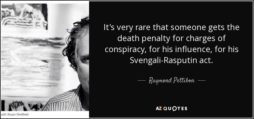 It's very rare that someone gets the death penalty for charges of conspiracy, for his influence, for his Svengali-Rasputin act. - Raymond Pettibon