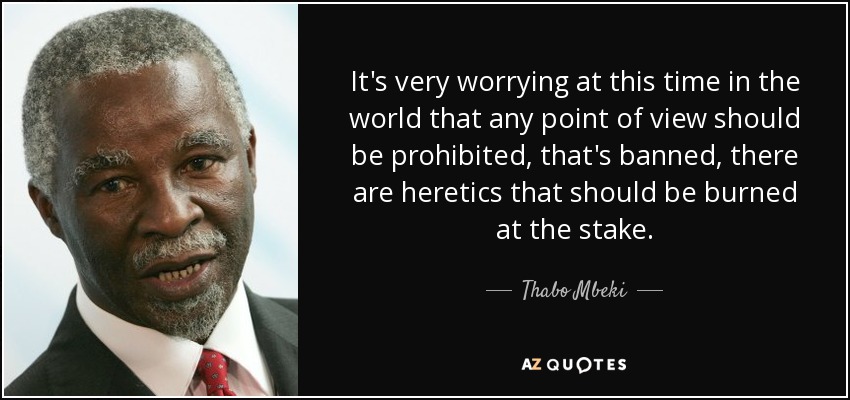 It's very worrying at this time in the world that any point of view should be prohibited, that's banned, there are heretics that should be burned at the stake. - Thabo Mbeki