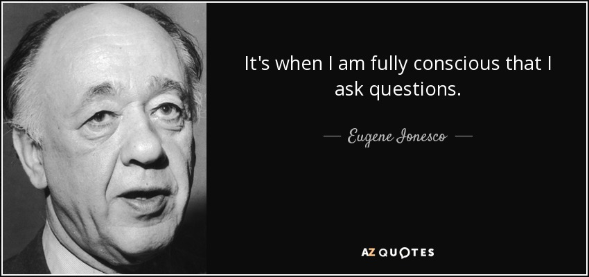 It's when I am fully conscious that I ask questions. - Eugene Ionesco