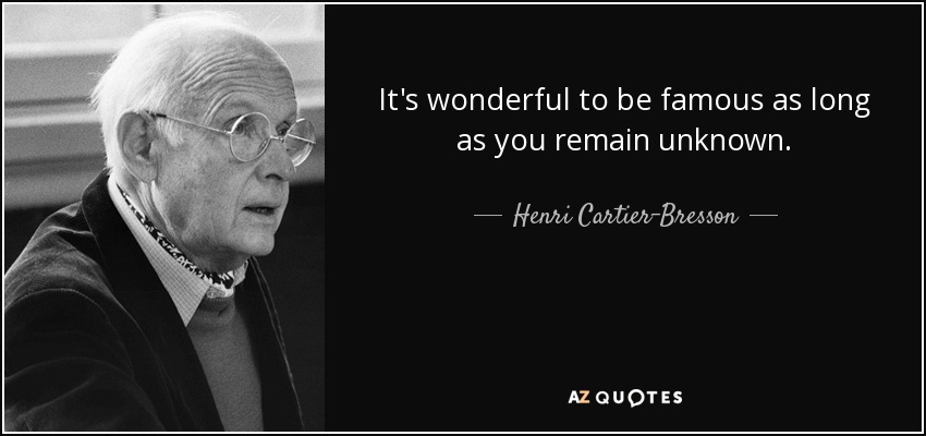 It's wonderful to be famous as long as you remain unknown. - Henri Cartier-Bresson