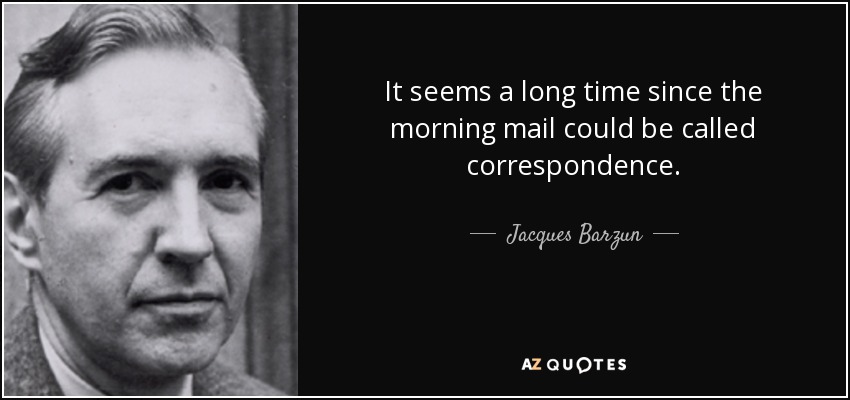 It seems a long time since the morning mail could be called correspondence. - Jacques Barzun