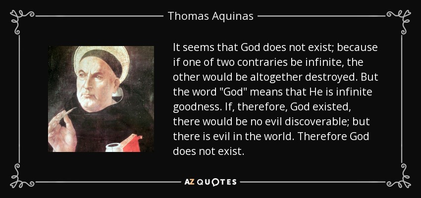 It seems that God does not exist; because if one of two contraries be infinite, the other would be altogether destroyed. But the word 