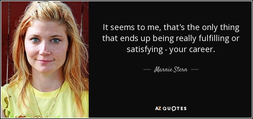 It seems to me, that's the only thing that ends up being really fulfilling or satisfying - your career. - Marnie Stern