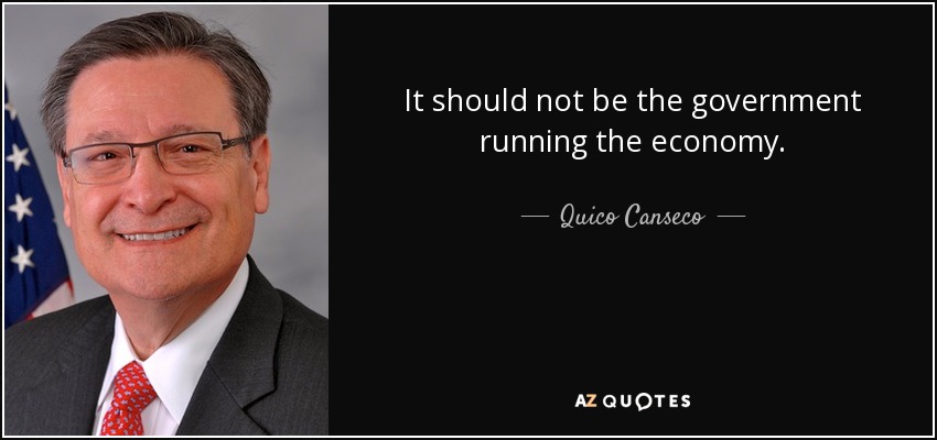 It should not be the government running the economy. - Quico Canseco