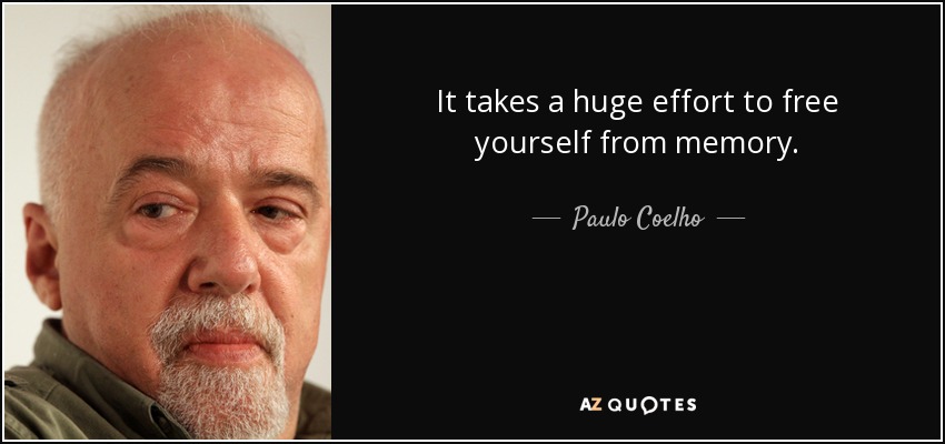 It takes a huge effort to free yourself from memory. - Paulo Coelho