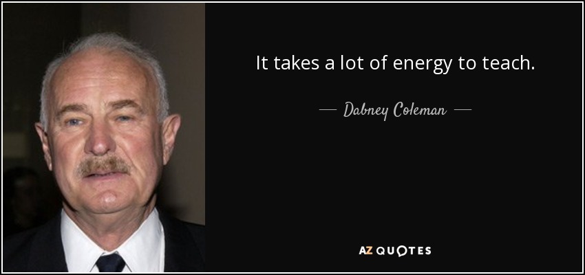 It takes a lot of energy to teach. - Dabney Coleman