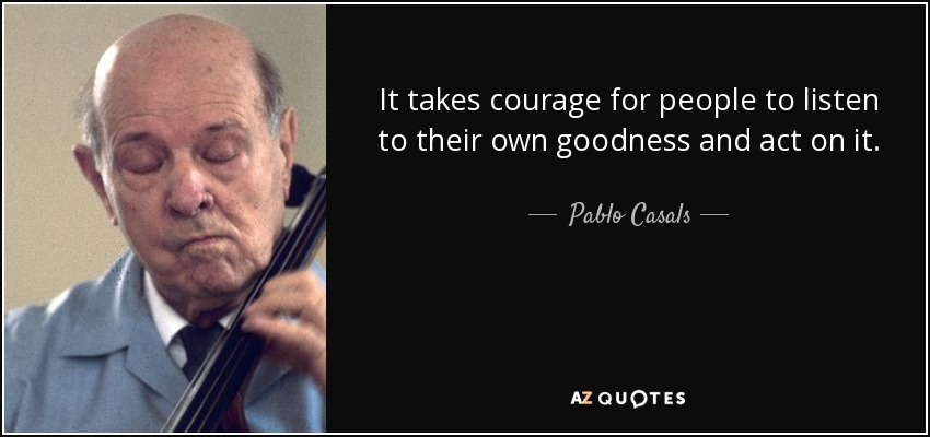 Pablo Casals quote: It takes courage for people to listen to their own...