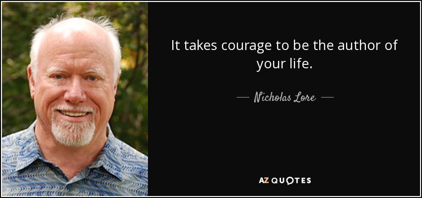 It takes courage to be the author of your life. - Nicholas Lore