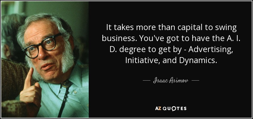 It takes more than capital to swing business. You've got to have the A. I. D. degree to get by - Advertising, Initiative, and Dynamics. - Isaac Asimov