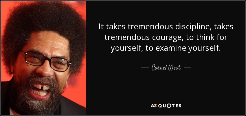 It takes tremendous discipline, takes tremendous courage, to think for yourself, to examine yourself. - Cornel West