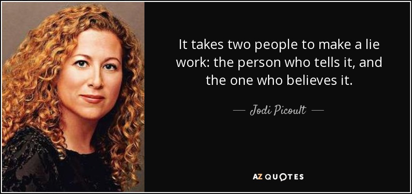 It takes two people to make a lie work: the person who tells it, and the one who believes it. - Jodi Picoult