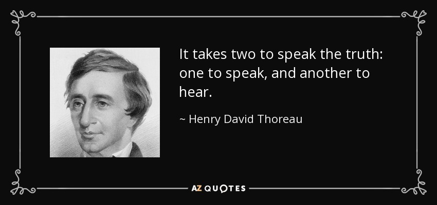 It takes two to speak the truth: one to speak, and another to hear. - Henry David Thoreau