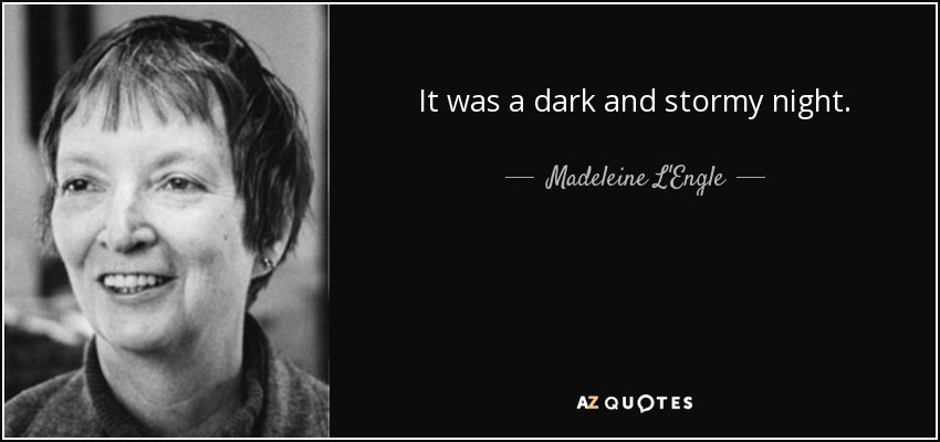 It was a dark and stormy night. - Madeleine L'Engle