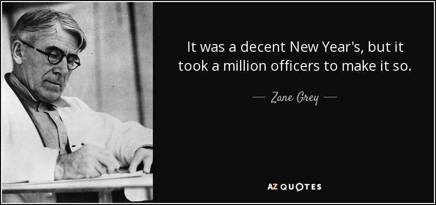 It was a decent New Year's, but it took a million officers to make it so. - Zane Grey