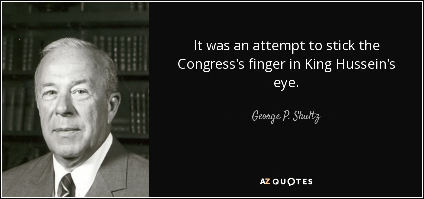 It was an attempt to stick the Congress's finger in King Hussein's eye. - George P. Shultz