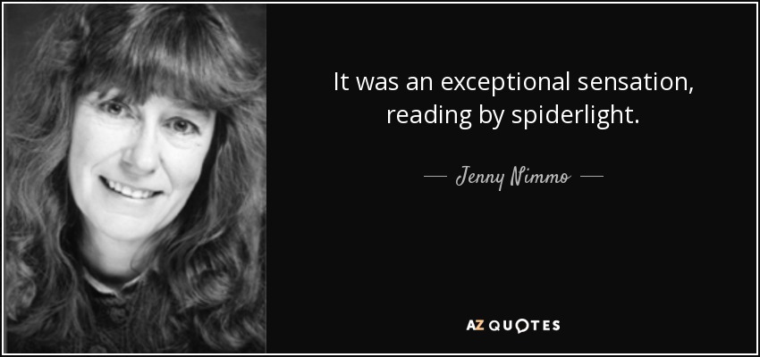 It was an exceptional sensation, reading by spiderlight. - Jenny Nimmo