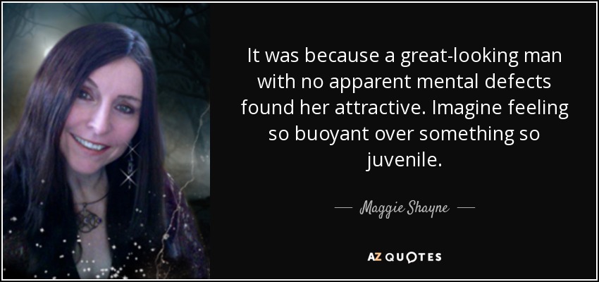 It was because a great-looking man with no apparent mental defects found her attractive. Imagine feeling so buoyant over something so juvenile. - Maggie Shayne