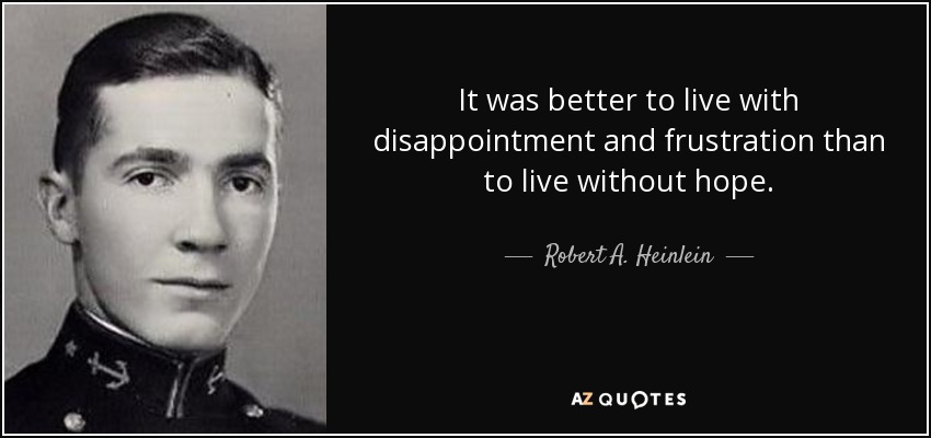 It was better to live with disappointment and frustration than to live without hope. - Robert A. Heinlein