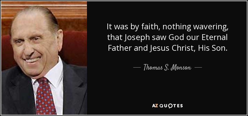 It was by faith, nothing wavering, that Joseph saw God our Eternal Father and Jesus Christ, His Son. - Thomas S. Monson