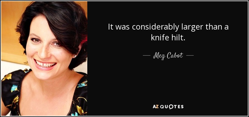 It was considerably larger than a knife hilt. - Meg Cabot