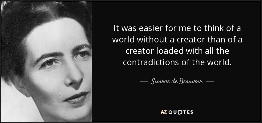 It was easier for me to think of a world without a creator than of a creator loaded with all the contradictions of the world. - Simone de Beauvoir