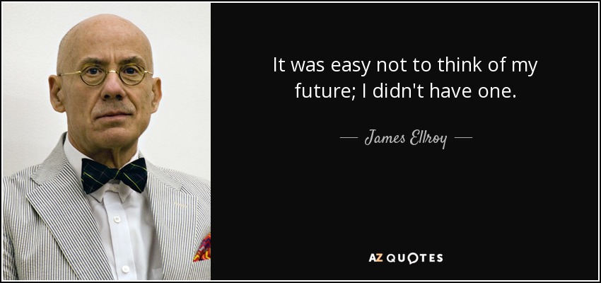 It was easy not to think of my future; I didn't have one. - James Ellroy