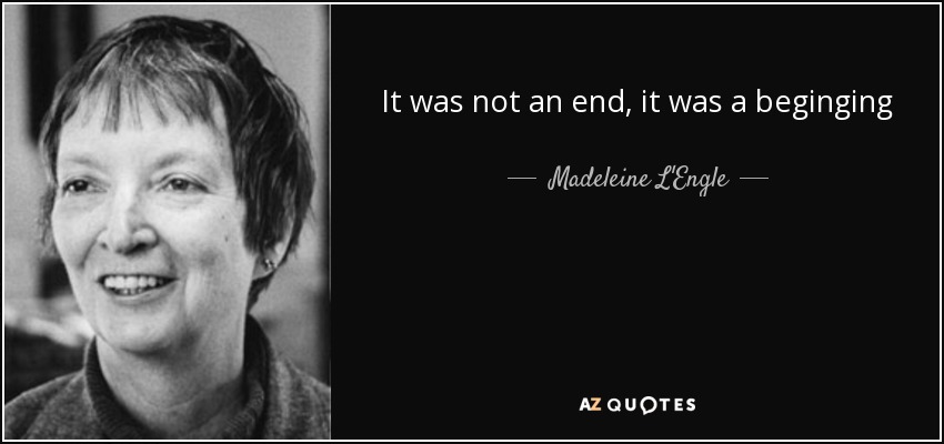 It was not an end, it was a beginging - Madeleine L'Engle