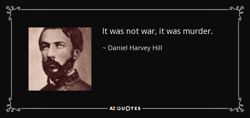 It was not war, it was murder. - Daniel Harvey Hill