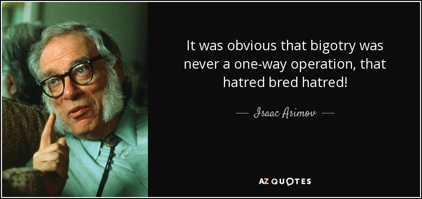 It was obvious that bigotry was never a one-way operation, that hatred bred hatred! - Isaac Asimov