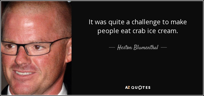 It was quite a challenge to make people eat crab ice cream. - Heston Blumenthal