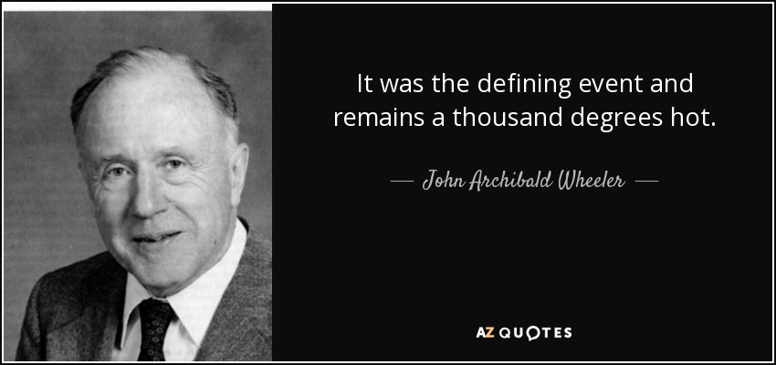 It was the defining event and remains a thousand degrees hot. - John Archibald Wheeler