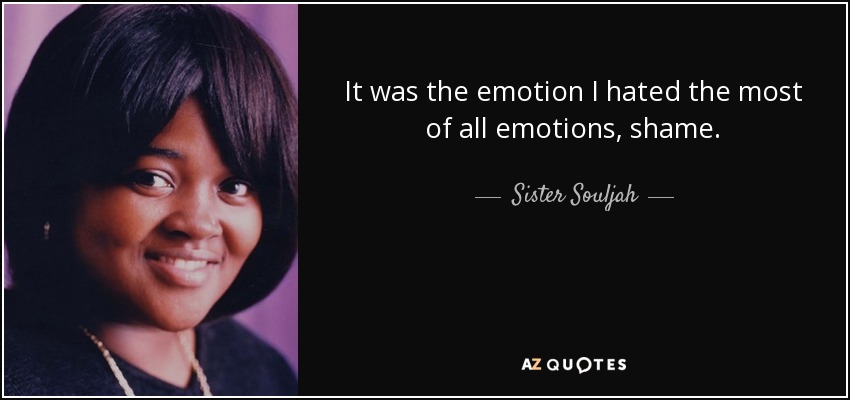 It was the emotion I hated the most of all emotions, shame. - Sister Souljah