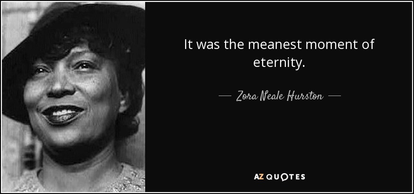 It was the meanest moment of eternity. - Zora Neale Hurston
