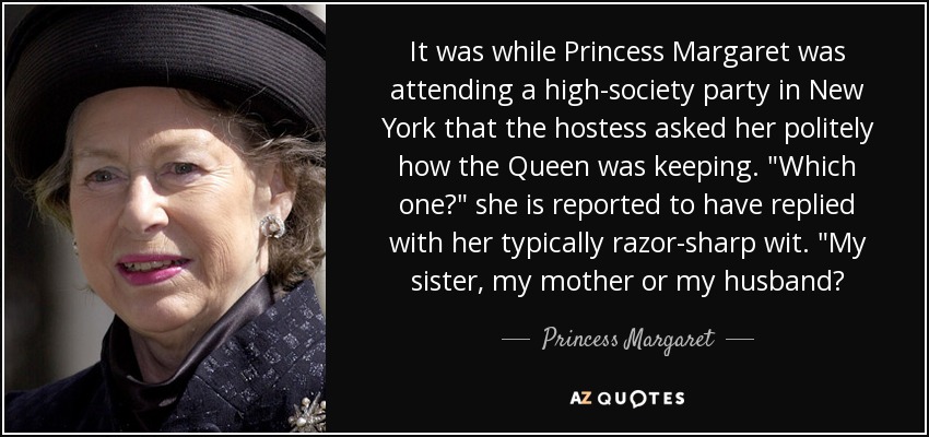 It was while Princess Margaret was attending a high-society party in New York that the hostess asked her politely how the Queen was keeping. 